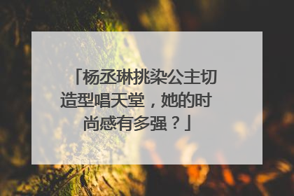 杨丞琳挑染公主切造型唱天堂，她的时尚感有多强？
