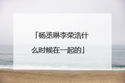 杨丞琳李荣浩什么时候在一起的