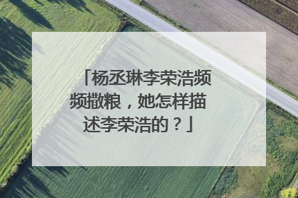 杨丞琳李荣浩频频撒粮，她怎样描述李荣浩的？