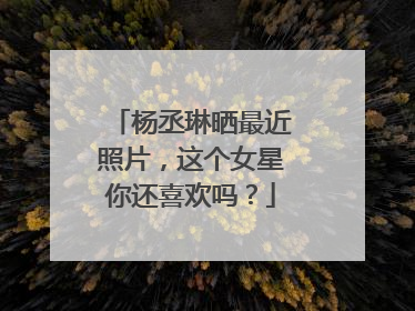 杨丞琳晒最近照片,这个女星你还喜欢吗?