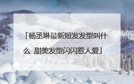 杨丞琳最新短发发型叫什么 甜美发型闪闪惹人爱