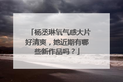 杨丞琳氧气感大片好清爽，她近期有哪些新作品吗？