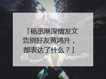 杨丞琳深情发文告别好友黄鸿升，都表达了什么？