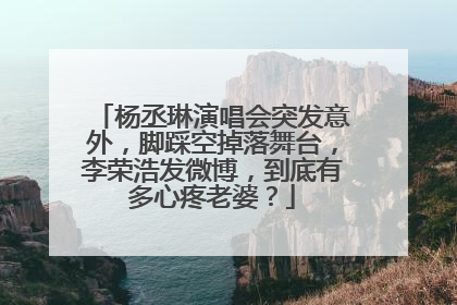杨丞琳演唱会突发意外,脚踩空掉落舞台,李荣浩发微博,到底有多心疼老婆?