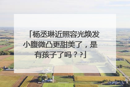 杨丞琳近照容光焕发小腹微凸更甜美了，是有孩子了吗？?
