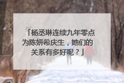 杨丞琳连续九年零点为陈妍希庆生，她们的关系有多好呢？