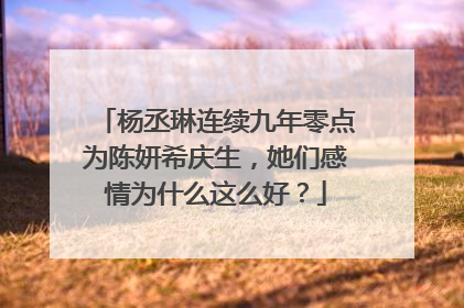 杨丞琳连续九年零点为陈妍希庆生,她们感情为什么这么好?