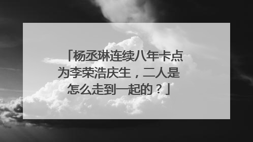 杨丞琳连续八年卡点为李荣浩庆生,二人是怎么走到一起的?