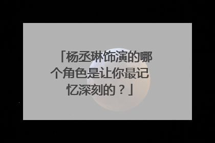 杨丞琳饰演的哪个角色是让你最记忆深刻的?