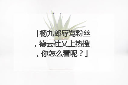 杨九郎辱骂粉丝，德云社又上热搜，你怎么看呢？