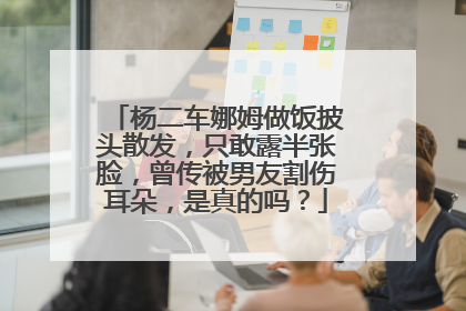 杨二车娜姆做饭披头散发，只敢露半张脸，曾传被男友割伤耳朵，是真的吗？