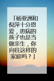 杨亚洲和倪萍十分恩爱，患病的孩子也是当做亲生，你向往这样的家庭吗？