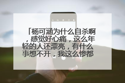 杨可涵为什么自杀啊，感觉好心痛，这么年轻的人还漂亮，有什么事想不开，我这么惨都没勇气自杀