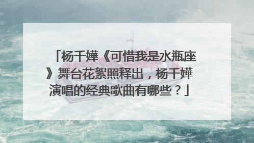 杨千嬅《可惜我是水瓶座》舞台花絮照释出,杨千嬅演唱的经典歌曲有哪些?