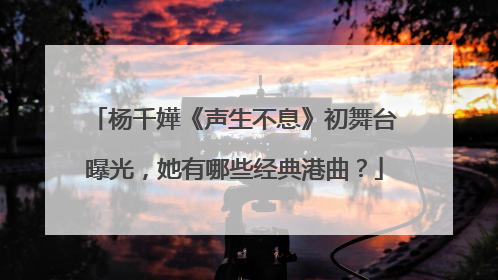 杨千嬅《声生不息》初舞台曝光,她有哪些经典港曲?