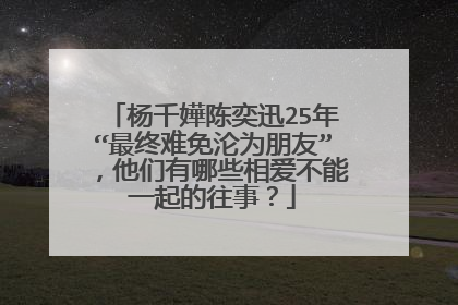杨千嬅陈奕迅25年“最终难免沦为朋友”，他们有哪些相爱不能一起的往事？