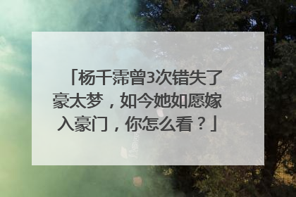 杨千霈曾3次错失了豪太梦,如今她如愿嫁入豪门,你怎么看?
