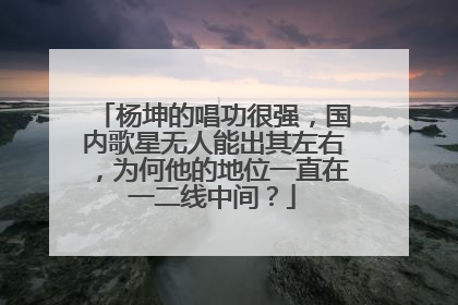 杨坤的唱功很强，国内歌星无人能出其左右，为何他的地位一直在一二线中间？