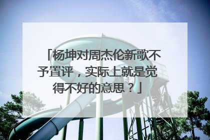 杨坤对周杰伦新歌不予置评,实际上就是觉得不好的意思?
