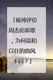 杨坤评价周杰伦新歌，为何说和以往的曲风不同？