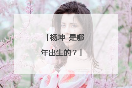 杨坤 是哪年出生的？