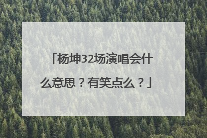 杨坤32场演唱会什么意思?有笑点么?