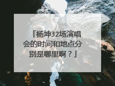 杨坤32场演唱会的时间和地点分别是哪里啊?