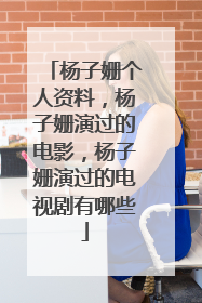 杨子姗个人资料，杨子姗演过的电影，杨子姗演过的电视剧有哪些