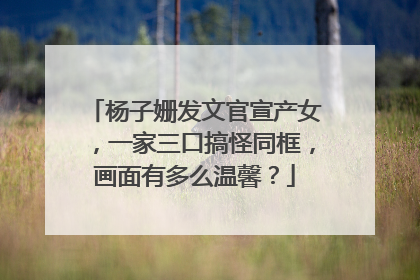 杨子姗发文官宣产女，一家三口搞怪同框，画面有多么温馨？