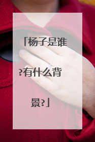 杨子是谁?有什么背景?