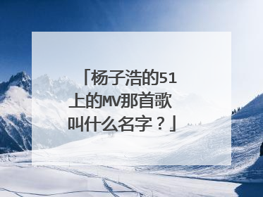 杨子浩的51上的MV那首歌叫什么名字?