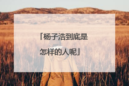 杨子浩到底是怎样的人呢