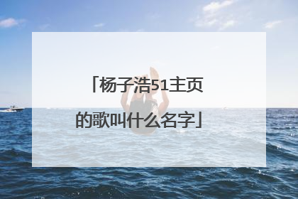 杨子浩51主页的歌叫什么名字