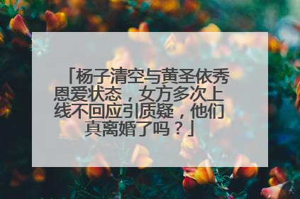 杨子清空与黄圣依秀恩爱状态，女方多次上线不回应引质疑，他们真离婚了吗？