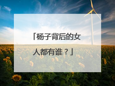 杨子背后的女人都有谁？