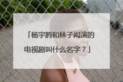 杨宇腾和林子闳演的电视剧叫什么名字？