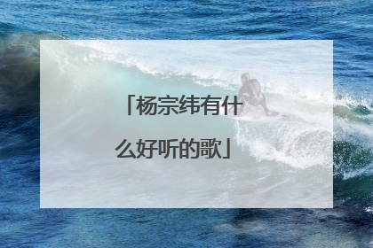 杨宗纬有什么好听的歌