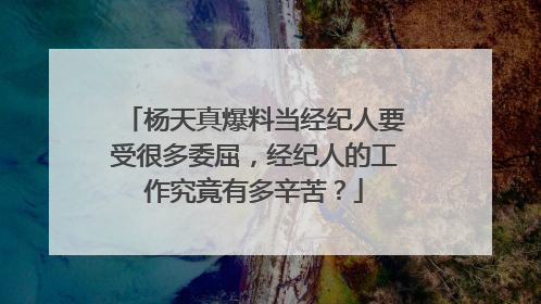 杨天真爆料当经纪人要受很多委屈,经纪人的工作究竟有多辛苦?