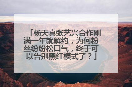 杨天真张艺兴合作刚满一年就解约，为何粉丝纷纷松口气，终于可以告别黑红模式了？