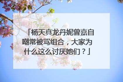 杨天真龙丹妮曾嘉自嘲常被骂组合，大家为什么这么讨厌她们？