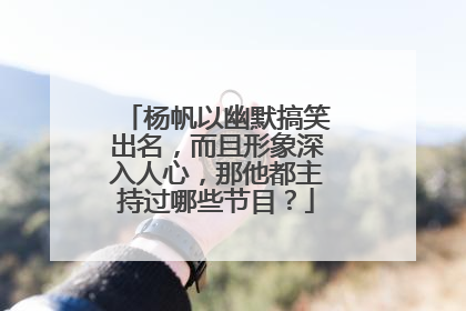 杨帆以幽默搞笑出名,而且形象深入人心,那他都主持过哪些节目?