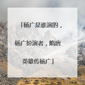 杨广是谁演的，杨广扮演者，隋唐英雄传杨广