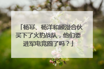 杨幂、杨洋和顾漫合伙买下了火豹战队,他们要进军电竞圈了吗?