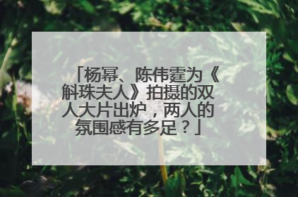 杨幂、陈伟霆为《斛珠夫人》拍摄的双人大片出炉，两人的氛围感有多足？