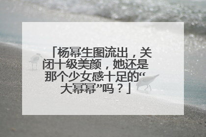杨幂生图流出，关闭十级美颜，她还是那个少女感十足的“大幂幂”吗？