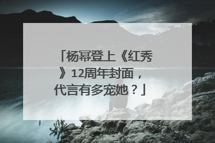 杨幂登上《红秀》12周年封面,代言有多宠她?