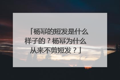 杨幂的短发是什么样子的？杨幂为什么从来不剪短发？