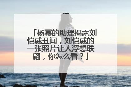 杨幂的助理揭露刘恺威丑闻，刘恺威的一张照片让人浮想联翩，你怎么看？