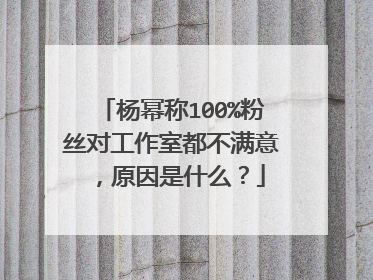 杨幂称100%粉丝对工作室都不满意,原因是什么?