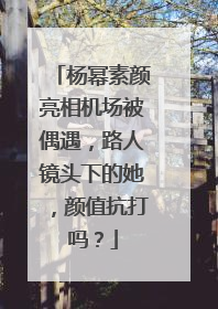 杨幂素颜亮相机场被偶遇,路人镜头下的她,颜值抗打吗?